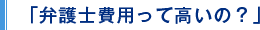 「弁護士費用って高いの？」